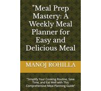 "Meal Prep Mastery: A Weekly Meal Planner for Easy and Delicious Meal: "Simplify Your Cooking Routine, Save Time, and Eat Well with This Comprehensive Meal Planning Guide"