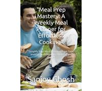 "Meal Prep Mastery: A Weekly Meal Planner for Effortless Cooking": "Simplify Your Meal Planning, Save Time, and Eat Healthier with This Essential Guide"