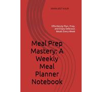 Meal Prep Mastery: A Weekly Meal Planner Notebook: Effortlessly Plan, Prep, and Enjoy Delicious Meals Every Week
