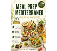 Meal Prep Mediterraneo per Donne Impegnate: 100 ricette semplici e sane, 4 settimane di menù e liste della spesa per ridurre stress, sprechi e pasti improvvisati