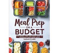 Meal Prep on A Budget Cookbook: Save Money, Time, and Sanity with 70+ Affordable Make Ahead Meals