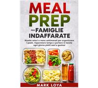 Meal Prep per Famiglie Indaffarate: Ricette veloci e menu settimanali per organizzare i pasti, risparmiare tempo e portare in tavola ogni giorno piatti sani e gustosi