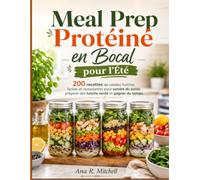 Meal Prep Protéiné en Bocal pour l'Été: 200 recettes de salades fraîches, faciles et rassasiantes pour perdre du poids, préparer des lunchs santé et gagner du temps