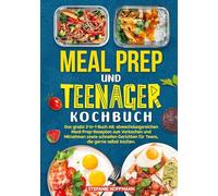 Meal Prep und Teenager Kochbuch: Das große 2-in-1-Buch mit abwechslungsreichen Meal-Prep-Rezepten zum Vorkochen und Mitnehmen sowie schnellen Gerichten für Teens, die gerne selbst kochen.