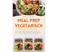 Meal Prep vegetarisch: Meal Prep Kochbuch für jeden Tag - Easy Meal Prep Rezepte vegetarisch, frisch und alltagstauglich