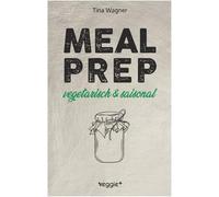 Meal Prep - vegetarisch und saisonal: Das vegetarische Meal-Prep-Kochbuch mit saisonalen Zutaten für eine gesunde und nachhaltige Ernährung (über 100 Meal-Prep-Rezepte mit vielen Zero-Waste-Tipps)