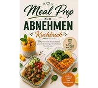 Meal Prep zum Abnehmen - Das Kochbuch: 50 proteinreiche Rezepte ohne Proteinpulver - gesund vorkochen, satt abnehmen, einfach durchhalten - inkl. 4-Wochen-Plan & Einkaufslisten