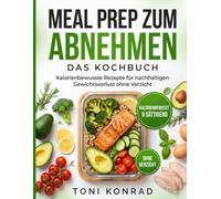 Meal Prep zum Abnehmen - Das Kochbuch: Kalorienbewusste Rezepte für nachhaltigen Gewichtsverlust ohne Verzicht