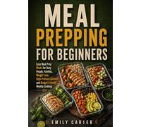 Meal Prepping for Beginners: Easy Meal Prep Meals for Busy People, Families, Weight Loss, High-Protein Lunches, and Budget-Friendly Weekly Cooking