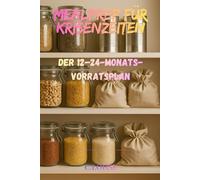 Mealprep für Krisenzeiten: Der 12-24-Monats-Vorratsplan: Vorratshaltung, Haltbarkeit & Rotation, Einwecken, Trocknen, Notfall-Kochen ohne Strom - mit Einkaufslisten und Checklisten