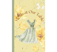 Meals at Our Table: Weekly Meal Planning Made Easy: Grocery Lists, Meal Ideas, and Family Dinner Organization All in One