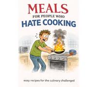 MEALS FOR PEOPLE WHO HATE COOKING: Easy Recipes for the Culinary Challenged