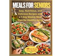 Meals for Seniors: Easy, Nutritious, and Delicious Recipes with a 7-Day Weekly Meal Plan for Healthy Aging