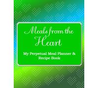 Meals From the Heart: My Perpetual Meal Planner & Recipe Book