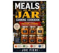 Meals in a Jar Canning Cookbook: The Complete Guide to Pressure Canning Full Dinners for a Ready-to-Eat Pantry