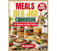 Meals in a Jar Cookbook For Beginners and Busy Families: 150 Just-Add-Water Meals, Easy Pantry Recipes You Layer Once and Cook for Months