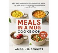 MEALS IN A MUG COOKING BOOK: Fast, Easy, and Comforting Homemade Meals for Busy Days - From Breakfast to Dessert in Just One Mug