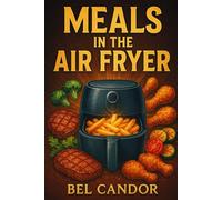 MEALS IN THE AIR FRYER: How to Prepare Quick and Easy Recipes Without Frying with Oil! (AIR FRYER FOR INTELLIGENT COOKERS)