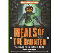 Meals of the Haunted: Tales and Recipes from eerie destinations. Recipes, Legends & Rituals from the World’s Most Haunted Kitchens. (The Haunted Table Series)