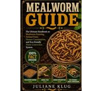 MEALWORM GUIDE: The Ultimate Handbook on Mealworm Farming, Animal Feed, Human Consumption, and Eco-Friendly Waste Conversion Systems.