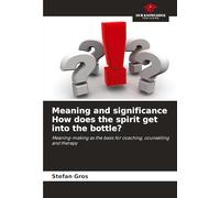 Meaning and significance How does the spirit get into the bottle?: Meaning-making as the basis for coaching, counselling and therapy