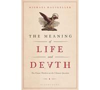 Meaning of Life and Death, The: Ten Classic Thinkers on the Ultimate Question