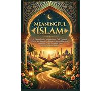 MEANINGFUL ISLAM: A Rational and Compassionate Path Through Quran and Sunnah: A Guide to Spiritual Growth, Inner Peace, and Authentic Faith for the Modern Muslim