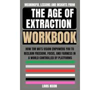 Meaningful lessons and insights from The Age of Extraction Workbook: How Tim Wu’s Vision Empowers You to Reclaim Freedom, Focus, and Fairness in a World Controlled by Platforms