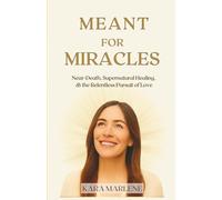 Meant for Miracles: Near-Death, Supernatural Healing, and the Relentless Pursuit of Love