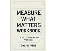 Measure What Matters Workbook: The Key To Focused Growth And Success