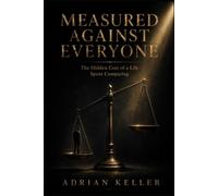 MEASURED AGAINST EVERYONE: The Hidden Cost of a Life Spent Comparing