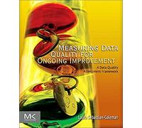 Measuring Data Quality for Ongoing Improvement: A Data Quality Assessment Framework (The Morgan Kaufmann Series on Business Intelligence)