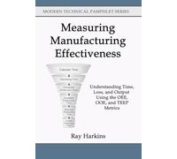 Measuring Manufacturing Effectiveness: Understanding Time, Loss, and Output Using the OEE, OOE, and TEEP Metrics (Modern Technical Pamphlet Series)