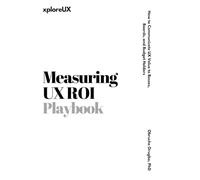 Measuring UX ROI Playbook: How to Communicate UX Value to Bosses, Boards, and Budget Holders (The UX Consultant)
