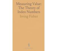 Measuring Value: The Theory of Index Numbers: How to test, compare, and apply index formulas to track prices, wages, and purchasing power