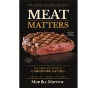 MEAT MATTERS: THE COMPLETE GUIDE TO CARNIVORE EATING FOR HEALTH-SATIETY AND SUCCESS