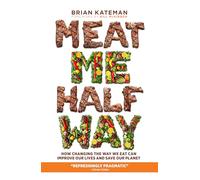 Meat Me Halfway: How Changing the Way We Eat Can Improve Our Lives and Save Our Planet