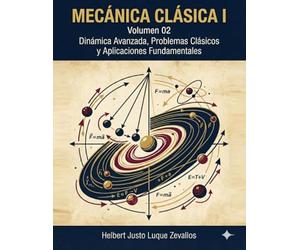 Mecánica Clásica I Volumen 2: Dinámica Avanzada, Problemas Clásicos y Aplicaciones Fundamentales (Licenciatura en Física)