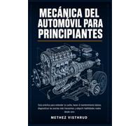Mecánica del Automóvil para Principiantes: Guía práctica para entender tu coche, hacer el mantenimiento básico, diagnosticar las averías más frecuentes y adquirir habilidades reales desde cero
