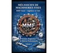 MÉCANICIEN DE MACHINERIES FIXES - MMF Classe - Ingénieur en Chef: Science, Inspection & Maîtrise Professionnelle - Volume 2