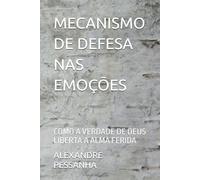 MECANISMO DE DEFESA NAS EMOÇÕES: COMO A VERDADE DE DEUS LIBERTA A ALMA FERIDA