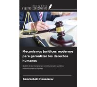 Mecanismos jurídicos modernos para garantizar los derechos humanos: Análisis de los mecanismos constitucionales, jurídicos internacionales y digitales