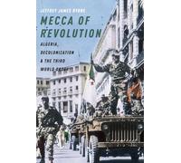 Mecca of Revolution: Algeria, Decolonization, and the Third World Order (Oxford Studies in International History)