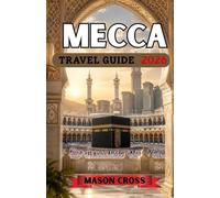 MECCA TRAVEL GUIDE 2026: The Beating Heart of Pilgrimage and Prayer. The World’s Most Sacred Journey Begins Here. Step Into the Holiness, Wonder, and Profound Legacy of Mecca.