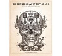 Mechanical Anatomy Atlas: Steam & Gear Systems: A Steampunk Fusion of Human Anatomy and Mechanical Engineering Art