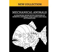 MECHANICAL ANIMALS: A coloring book with designs of robotic animals that look like real automatons