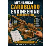 Mechanical Cardboard Engineering for Beginners: 20 Buildable Cardboard Machines with Step-by-Step Instructions, Precise Measurements, Templates, and Simple Materials