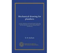 Mechanical drawing for plumbers: a concise, comprehensive and practical treatise on the subject of mechanical drawing, in its various modern ... in any way connected with the plumbing trade