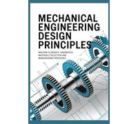 MECHANICAL ENGINEERING DESIGN PRINCIPLES: Machine Elements Kinematics Materials Selection and Manufacturing Processes (Core Systems & Multidisciplinary Engineering)