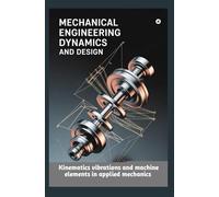 MECHANICAL ENGINEERING DYNAMICS AND DESIGN: Kinematics vibrations and machine elements in applied mechanics